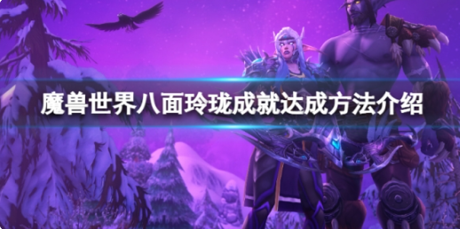 魔兽世界10.0八面玲珑成就具体的实施步骤