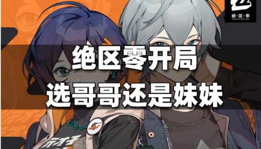 绝区零开局选哥哥还是妹妹 新手开局角色选择推荐