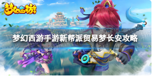 梦幻西游手游贸易梦长安攻略教程-梦幻西游手游新帮派玩法技巧