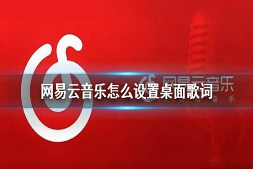 网易云音乐怎么设置桌面歌词-网易云音乐设置桌面歌词的方法