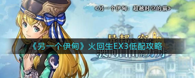 另一个伊甸火回生EX3低配怎么过 火回生EX3低配攻略