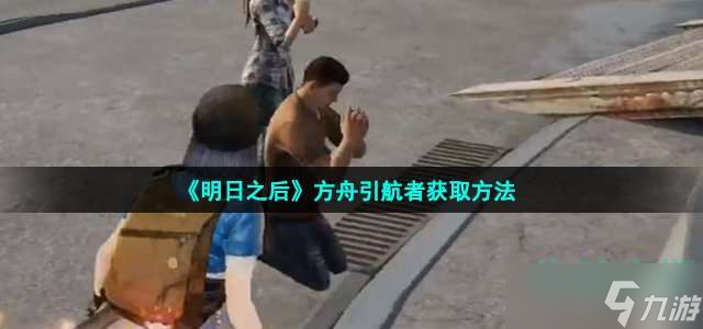 明日之后游戏方舟引航者怎么获得攻略分享