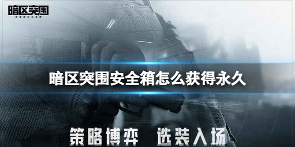 暗区突围怎么获得永久安全箱-暗区突围如何白嫖永久安全箱
