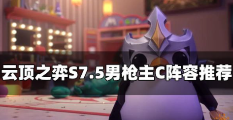 云顶之弈S7.5男枪阵容怎么玩 男枪主c阵容玩法攻略