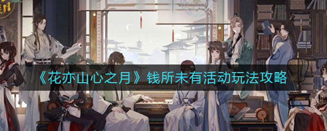 花亦山心之月钱所未有活动怎么玩 钱所未有活动攻略
