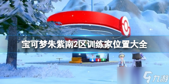 宝可梦朱紫手游南2区训练家位置汇总 南2区训练家位置大全