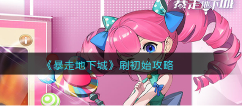 暴走地下城怎么刷初始 开局刷初始攻略
