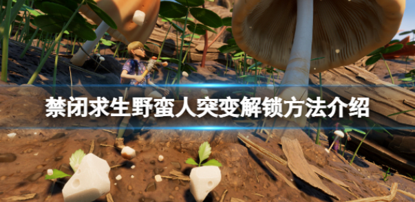 禁闭求生野蛮人突变解锁方法 野蛮人突变怎么解锁