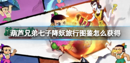 葫芦兄弟七子降妖旅行图鉴怎么获得 旅行图鉴获取方法一览
