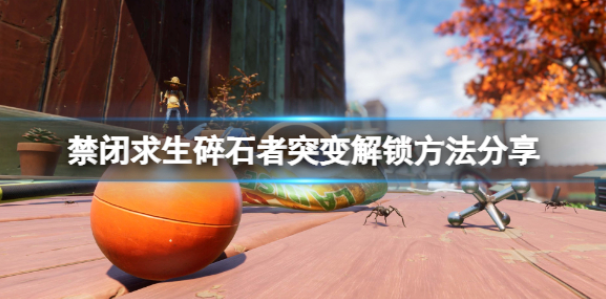 禁闭求生碎石者突变怎么解锁 碎石者突变解锁方法