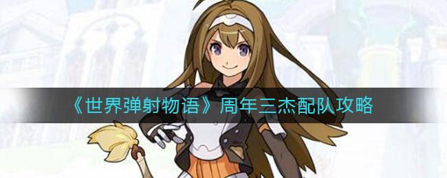 世界弹射物语周年三杰怎么玩 周年三杰配队攻略