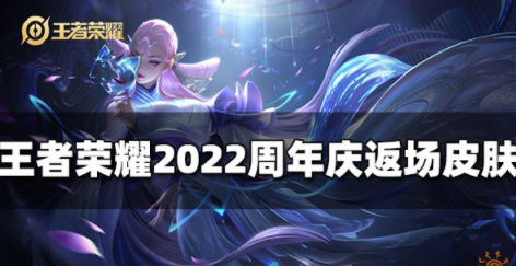 王者荣耀2022周年庆会返场哪些皮肤 七周年返场皮肤介绍