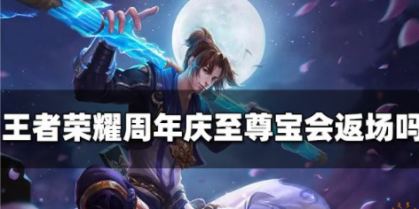 王者荣耀周年庆至尊宝会返场吗 2022至尊宝返场时间一览