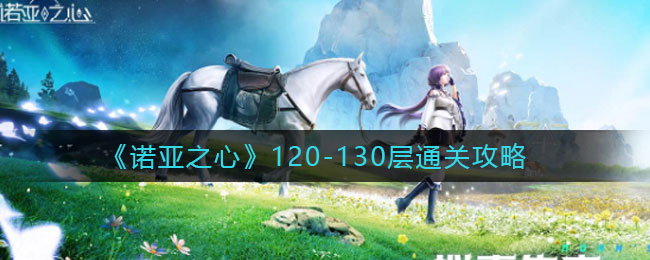 诺亚之心120-130层怎么过 诺亚之心120-130层攻略