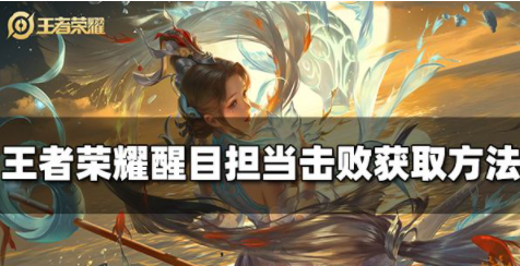 王者荣耀醒目担当击败特效怎么获得 击败特效获取攻略
