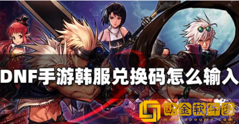 DNF手游韩服兑换码在哪输入 兑换码输入方法介绍