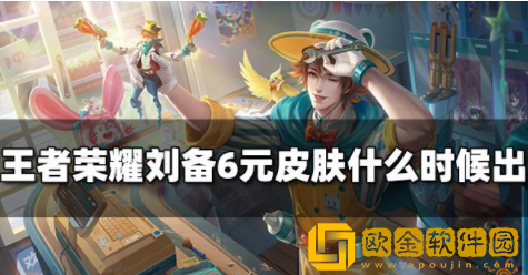 王者荣耀刘备6元皮肤什么时候出 潮玩造梦师上线时间一览