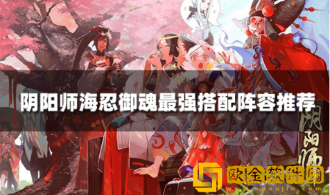 阴阳师海忍御魂最强搭配阵容推荐 2022最新海忍御魂搭配攻略