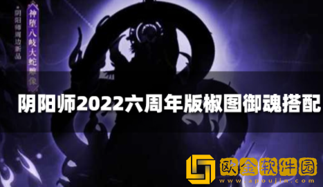 阴阳师椒图御魂搭配组合推荐 2022六周年版椒图御魂搭配攻略