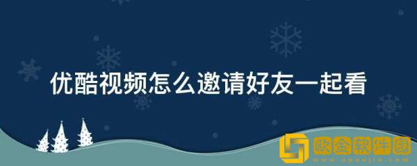 优酷视频可以一起看吗-优酷视频一起看在哪里