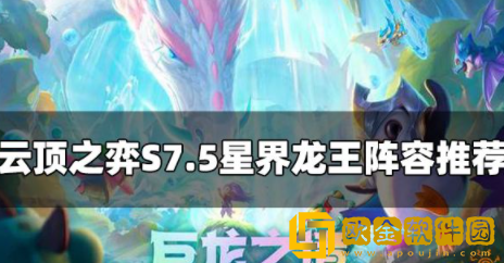 云顶之弈S7.5星界龙王阵容怎么玩 星界龙王阵容玩法攻略