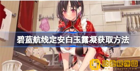 碧蓝航线定安白玉露凝该怎么获取 碧蓝航线定安白玉露凝获取方法分享