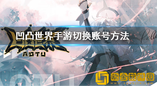 凹凸世界手游怎么切换账号 手游账号切换登陆方法
