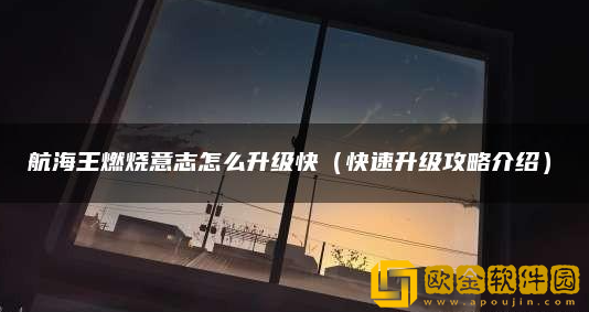 航海王燃烧意志怎么快速升级 游戏快速升级攻略