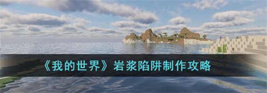 我的世界岩浆陷阱怎么制作 我的世界岩浆陷阱制作方法介绍