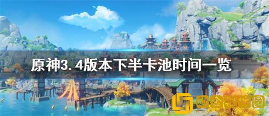 原神3.4下半卡池什么时候开启 原神3.4下半卡池开启时间一览