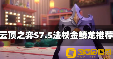 云顶之弈S7.5法杖金鳞龙怎么玩 法杖金鳞龙玩法攻略