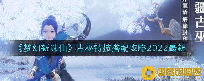 梦幻新诛仙手游古巫特技搭配攻略2022最新