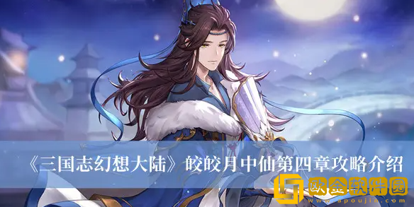 三国志幻想大陆皎皎月中仙第四章怎么过 皎皎月中仙第四章通关技巧