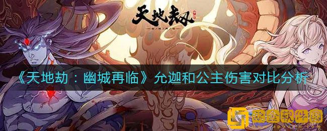 天地劫幽城再临手游允迦和公主伤害对比分析