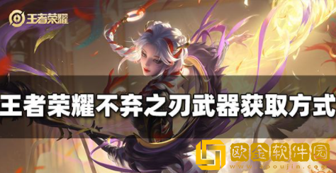 王者荣耀不弃之刃武器怎么获得 不弃之刃获取攻略