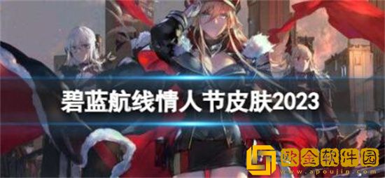 碧蓝航线情人节皮肤2023有哪些 碧蓝航线2023情人节皮肤一览