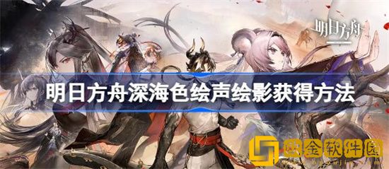 明日方舟深海色新皮肤该怎么获得 明日方舟深海色绘声绘影获得方法