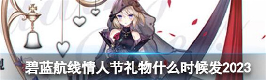 碧蓝航线情人节礼物什么时间发2023 碧蓝航线情人节礼物活动分享