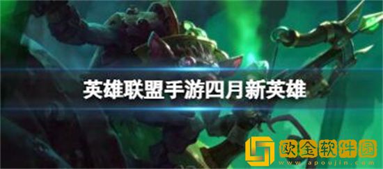 英雄联盟手游2023四月新英雄是谁 英雄联盟手游2023四月新英雄介绍