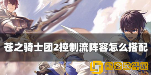 苍之骑士团2控制流阵容怎么搭配 控制流阵容推荐分享