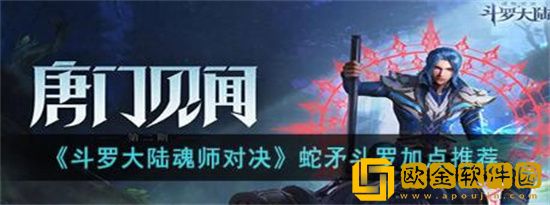 斗罗大陆魂师对决蛇矛斗罗怎么加点 斗罗大陆魂师对决蛇矛斗罗加点推荐