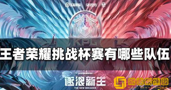 王者荣耀挑战杯赛有哪些队伍 2022挑战杯参赛队伍名单一览