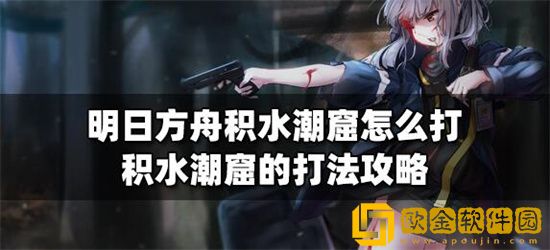 明日方舟积水潮窟怎么打 明日方舟积水潮窟打法攻略