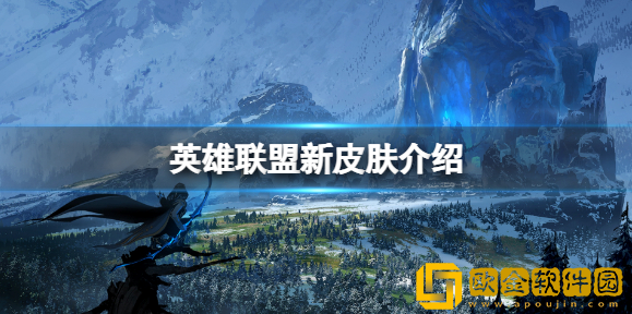 英雄联盟新皮肤有哪些 英雄联盟新皮肤介绍