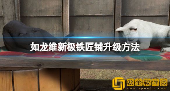 如龙维新极铁匠铺怎么升级 铁匠铺升级方法