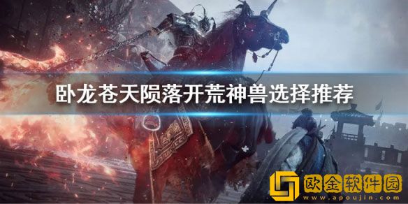 卧龙苍天陨落开荒什么神兽好用 开荒神兽选择