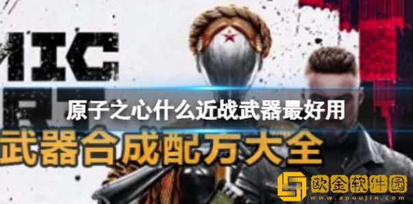 原子之心有什么方便使用的近战武器-厉害的近战武器选择教程