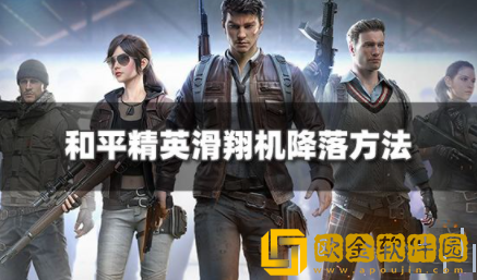 和平精英滑翔机怎么降落 滑翔机降落教程一览