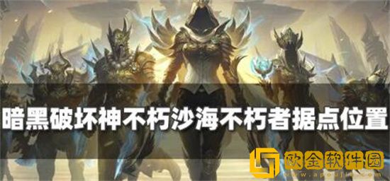 暗黑破坏神不朽沙海在哪 暗黑破坏神不朽沙海不朽者位置一览