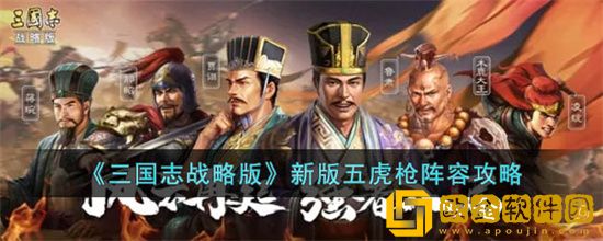 三国志战略版新版五虎枪阵容怎么玩 三国志战略版新版五虎枪阵容攻略
